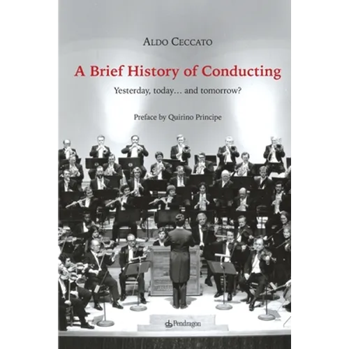 A Brief History of Conducting: Yesterday, today... and tomorrow? - Paperback
