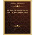 The Story Of William Morgan And The Anti-Masonic Party - Paperback