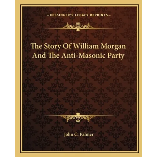 The Story Of William Morgan And The Anti-Masonic Party - Paperback