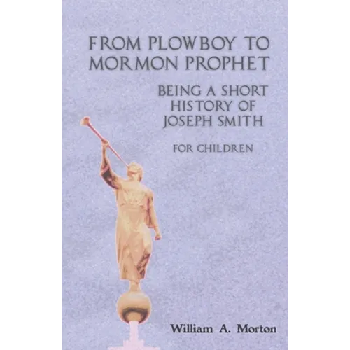 From Plowboy to Mormon Prophet: Being a Short History of Joseph Smith for Children - Paperback