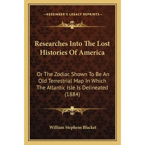 Researches Into The Lost Histories Of America: Or The Zodiac Shown To Be An Old Terrestrial Map In Which The Atlantic Isle Is Delineated (1884) - Paperback