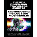 THE 5th DIMENSION TRAVELERS GUIDE TO MICRODOSING PSILOCYBIN MUSHROOMS - Paperback