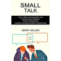 Small Talk: How to Start a Conversation and Increase Self-confidence (Guide to Being More Likeable and Building Better Relationships) - Paperback