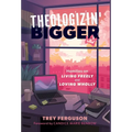 Theologizin' Bigger: Homilies on Living Freely and Loving Wholly - Hardcover