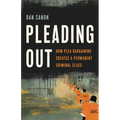 Pleading Out: How Plea Bargaining Creates a Permanent Criminal Class - Hardcover