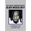 The Social Construction of Black Masculinity: An Ethnographic Study - Hardcover