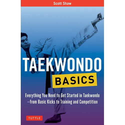 Taekwondo Basics: Everything You Need to Get Started in Taekwondo - From Basic Kicks to Training and Competition - Paperback