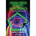 Crush Math Anxiety With Drones: Succeed In Math By Nurturing A Growth Mindset Through Drone Stories - Paperback
