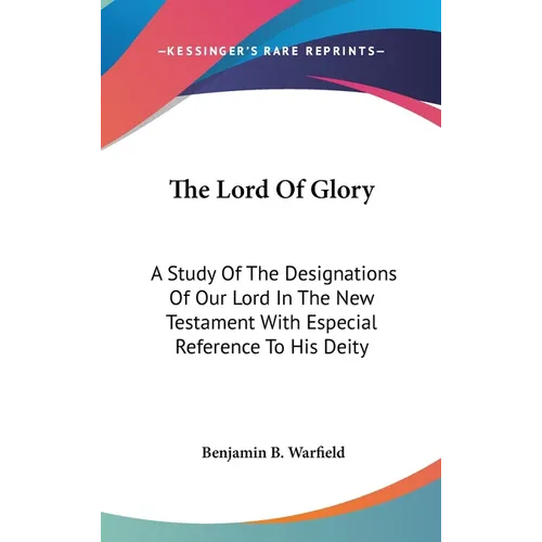The Lord Of Glory: A Study Of The Designations Of Our Lord In The New Testament With Especial Reference To His Deity - Hardcover