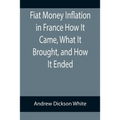 Fiat Money Inflation in France How It Came, What It Brought, and How It Ended - Paperback