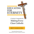 Educating for Eternity: A Teacher's Companion for Making Every Class Catholic - Paperback