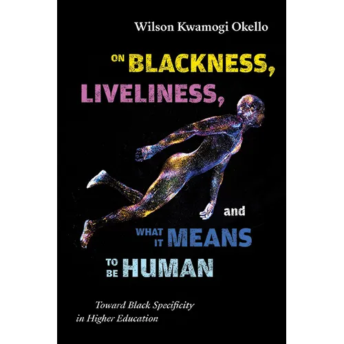 On Blackness, Liveliness, and What It Means to Be Human: Toward Black Specificity in Higher Education - Hardcover