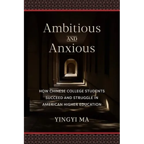 Ambitious and Anxious: How Chinese College Students Succeed and Struggle in American Higher Education - Paperback