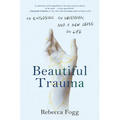 Beautiful Trauma: An Explosion, an Obsession, and a New Lease on Life - Hardcover