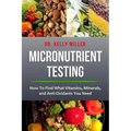 Micronutrient Testing: How to Find What Vitamins, Minerals, and Antioxidants You Need - Paperback