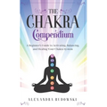 The Chakra Compendium: A Beginner's Guide to Activating, Balancing, and Healing Your Chakra System - Paperback