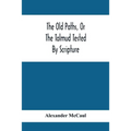The Old Paths, Or The Talmud Tested By Scripture, Being A Comparison Of The Principles And Doctrines Of Modern Judaism With The Religion Of Moses And - Paperback