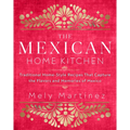 The Mexican Home Kitchen: Traditional Home-Style Recipes That Capture the Flavors and Memories of Mexico - Hardcover