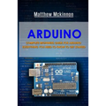 Arduino: Complete Beginners Guide For Arduino - Everything You Need To Know To Get Started - Paperback