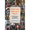 Everything Could Be a Prayer: One Hundred Portraits of Saints and Mystics - Hardcover
