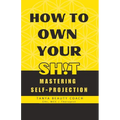 How to Own Your Sh!t: Mastering Self-Projection - Paperback