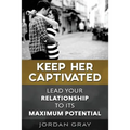 Keep Her Captivated: Lead Your Relationship To Its Maximum Potential - Paperback