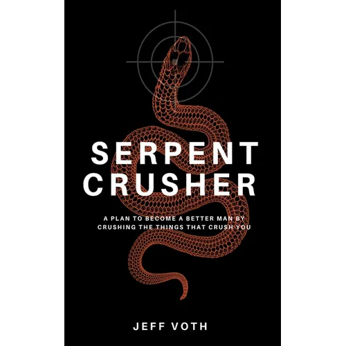 Serpent Crusher: A Plan to Become a Better Man by Crushing the Things That Crush You - Hardcover