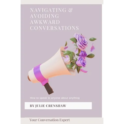 Navigating & Avoiding Awkward Conversations: How to speak to anyone about anything - Paperback