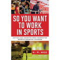 So You Want to Work in Sports: Advice and Insights from Respected Sports Industry Leaders - Paperback