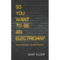 So You Want to be an Electrician?: Your complete guide to the electrical industry - Paperback