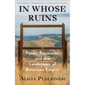 In Whose Ruins: Power, Possession, and the Landscapes of American Empire - Hardcover