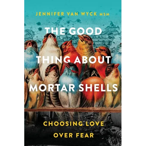 The Good Thing About Mortar Shells: Choosing Love Over Fear - Paperback