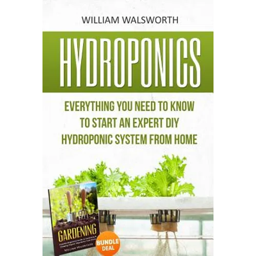Hydroponics: Everything You Need to Know to Start an Expert DIY Hydroponic System From Home (Gardening Bundle Deal - Double Book Bundle ) - Paperback