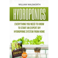 Hydroponics: Everything You Need to Know to Start an Expert DIY Hydroponic System From Home (Gardening Bundle Deal - Double Book Bundle ) - Paperback