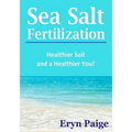 Sea Salt Fertilization: Healthier Soil and a Healthier You! - Paperback