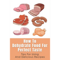 How To Dehydrate Food For Perfect Taste: Tips For Using And Delicious Recipes: Healthy Dehydrated Snacks Recipes - Paperback