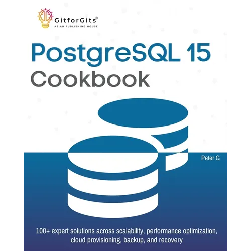 PostgreSQL 15 Cookbook: 100+ expert solutions across scalability, performance optimization, essential commands, cloud provisioning, backup, and recove - Paperback