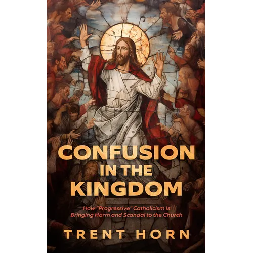 Confusion in the Kingdom: How 'Progressive' Catholicism Is Bringing Harm and Scandal to the Church - Paperback