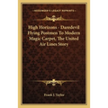 High Horizons - Daredevil Flying Postmen To Modern Magic Carpet, The United Air Lines Story - Paperback