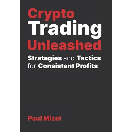 Crypto Trading Unleashed: Proven Strategies and Tactics for Consistent Profits - Paperback