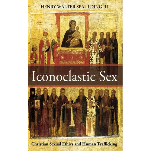 Iconoclastic Sex: Christian Sexual Ethics and Human Trafficking - Paperback