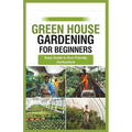 green house gardening for beginners: Easy Guide to Eco-Friendly Horticulture - Paperback