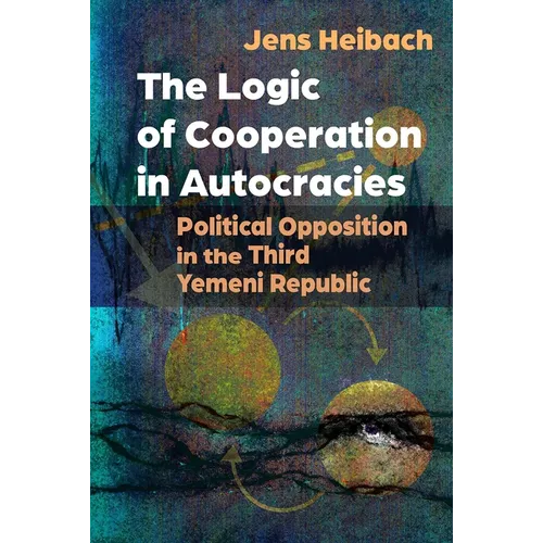 The Logic of Cooperation in Autocracies: Political Opposition in the Third Yemeni Republic - Paperback
