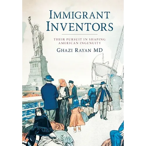 Immigrant Inventors: Their Pursuit in Shaping American Ingenuity - Hardcover