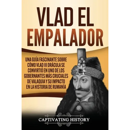 Vlad el Empalador: Una guía fascinante sobre cómo Vlad III Drácula se convirtió en uno de los gobernantes más cruciales de Valaquia y su impacto en la - Paperback