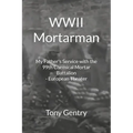 WWII Mortarman: My Father's Service with the 99th Chemical Mortar Battalion - European Theater - Paperback