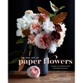 The Fine Art of Paper Flowers: A Guide to Making Beautiful and Lifelike Botanicals - Hardcover