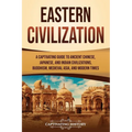 Eastern Civilization: A Captivating Guide to Ancient Chinese, Japanese, and Indian Civilizations, Buddhism, Medieval Asia, and Modern Times - Paperback