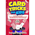 Card Tricks For Kids: Shuffle, Flip and WOW! A Step-by-Step Guide To Learning Card Tricks That Will Amaze Your Friends And Family! - Paperback