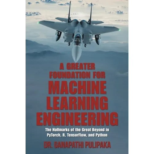 A Greater Foundation for Machine Learning Engineering: The Hallmarks of the Great Beyond in Pytorch, R, Tensorflow, and Python - Paperback